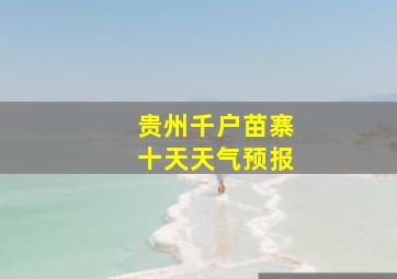 贵州千户苗寨十天天气预报