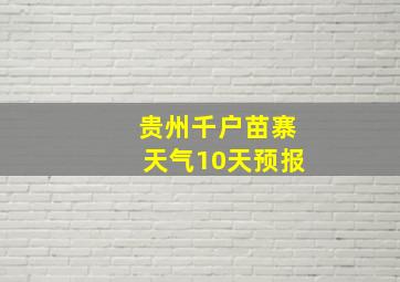 贵州千户苗寨天气10天预报