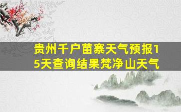 贵州千户苗寨天气预报15天查询结果梵净山天气