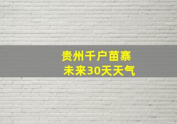 贵州千户苗寨未来30天天气