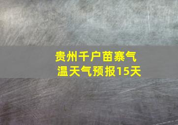 贵州千户苗寨气温天气预报15天