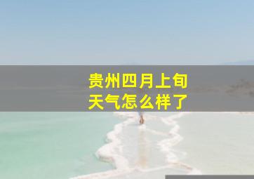 贵州四月上旬天气怎么样了