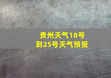 贵州天气18号到25号天气预报