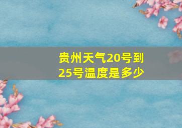 贵州天气20号到25号温度是多少