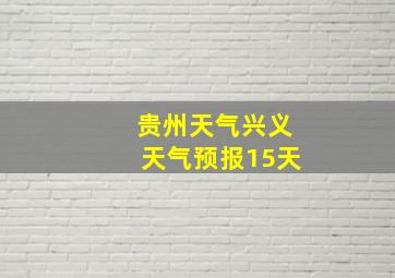 贵州天气兴义天气预报15天