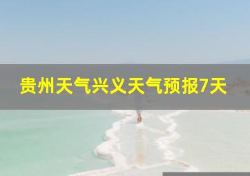 贵州天气兴义天气预报7天