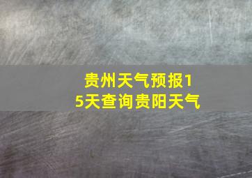 贵州天气预报15天查询贵阳天气