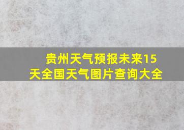 贵州天气预报未来15天全国天气图片查询大全