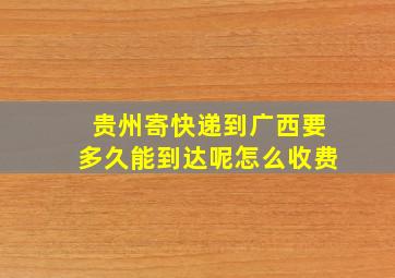 贵州寄快递到广西要多久能到达呢怎么收费