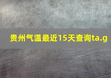 贵州气温最近15天查询ta.g