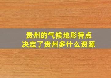 贵州的气候地形特点决定了贵州多什么资源