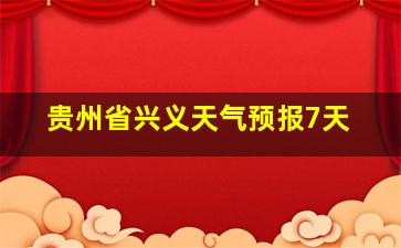 贵州省兴义天气预报7天