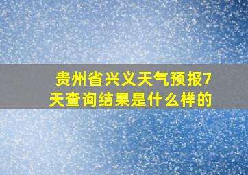 贵州省兴义天气预报7天查询结果是什么样的