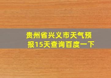 贵州省兴义市天气预报15天查询百度一下