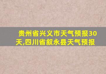 贵州省兴义市天气预报30天,四川省叙永县天气预报