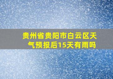 贵州省贵阳市白云区天气预报后15天有雨吗