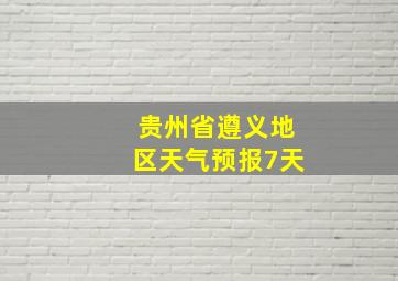 贵州省遵义地区天气预报7天