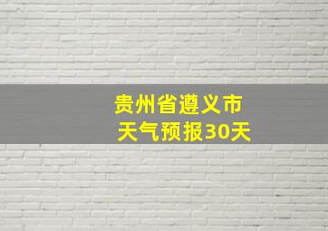 贵州省遵义市天气预报30天