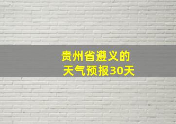 贵州省遵义的天气预报30天