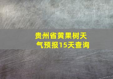 贵州省黄果树天气预报15天查询