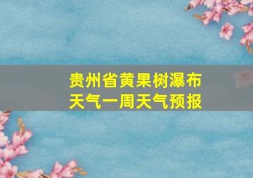 贵州省黄果树瀑布天气一周天气预报