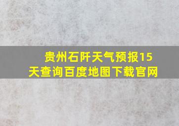 贵州石阡天气预报15天查询百度地图下载官网