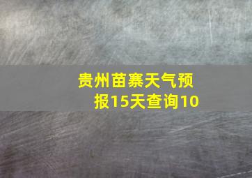 贵州苗寨天气预报15天查询10