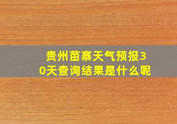 贵州苗寨天气预报30天查询结果是什么呢