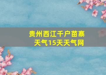 贵州西江千户苗寨天气15天天气网