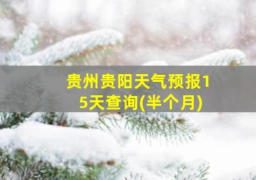 贵州贵阳天气预报15天查询(半个月)