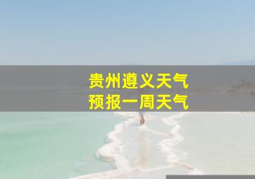 贵州遵义天气预报一周天气