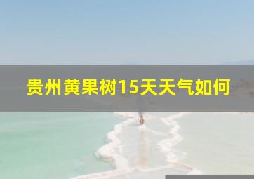 贵州黄果树15天天气如何