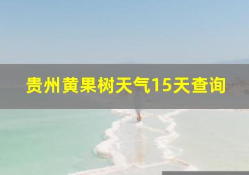 贵州黄果树天气15天查询