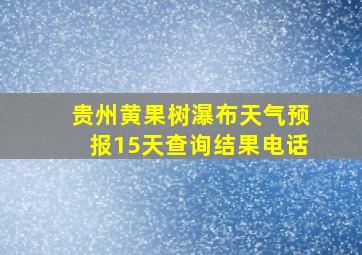 贵州黄果树瀑布天气预报15天查询结果电话