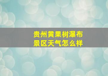 贵州黄果树瀑布景区天气怎么样