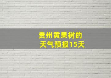 贵州黄果树的天气预报15天