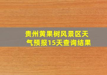 贵州黄果树风景区天气预报15天查询结果