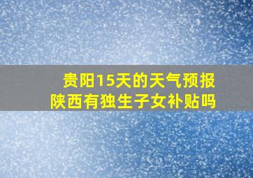 贵阳15天的天气预报陕西有独生子女补贴吗