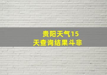 贵阳天气15天查询结果斗非