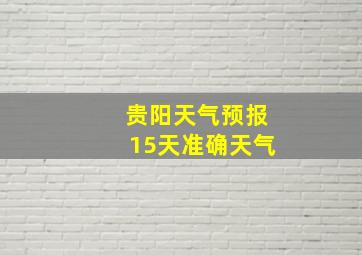 贵阳天气预报15天准确天气