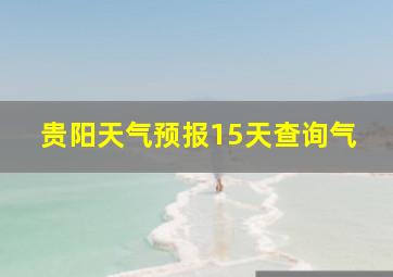 贵阳天气预报15天查询气