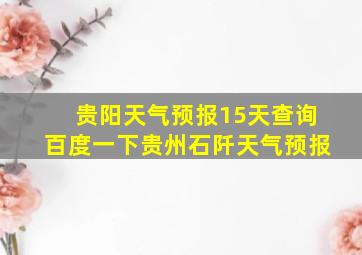 贵阳天气预报15天查询百度一下贵州石阡天气预报