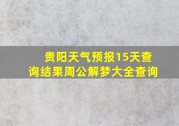 贵阳天气预报15天查询结果周公解梦大全查询