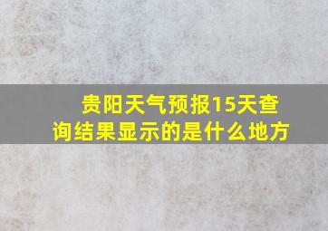 贵阳天气预报15天查询结果显示的是什么地方