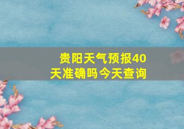 贵阳天气预报40天准确吗今天查询