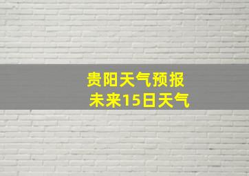 贵阳天气预报未来15日天气