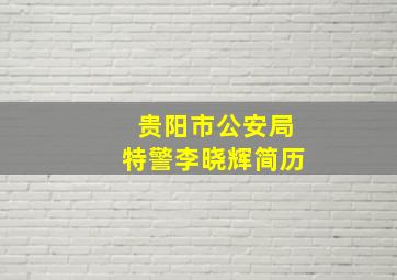 贵阳市公安局特警李晓辉简历