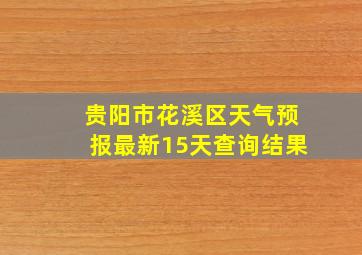 贵阳市花溪区天气预报最新15天查询结果