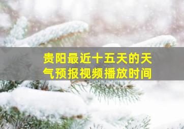 贵阳最近十五天的天气预报视频播放时间