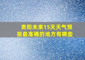 贵阳未来15天天气预报最准确的地方有哪些